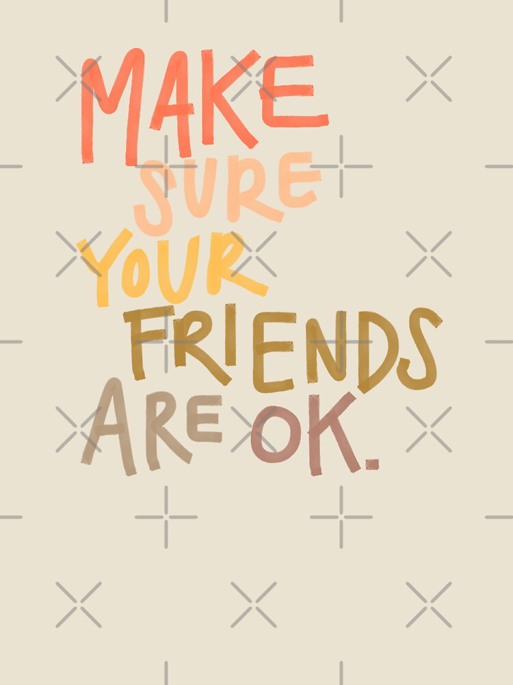 Make Sure Your Friends are OK by heyvictyhey