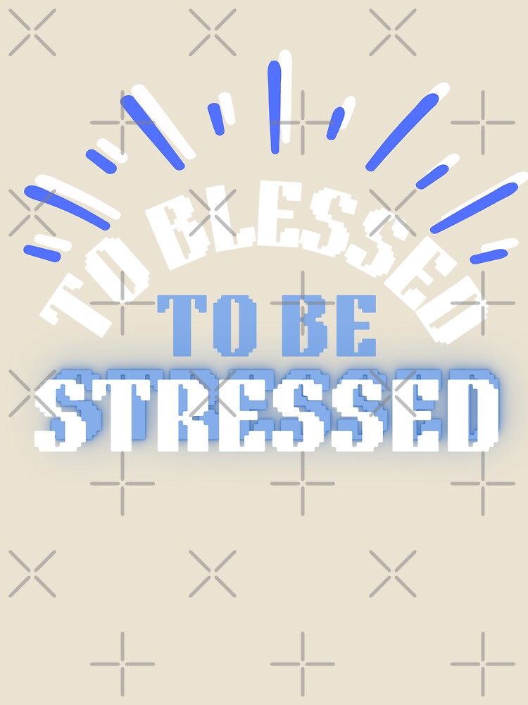 To Blessed To Be Stressed by HotNerdShirts