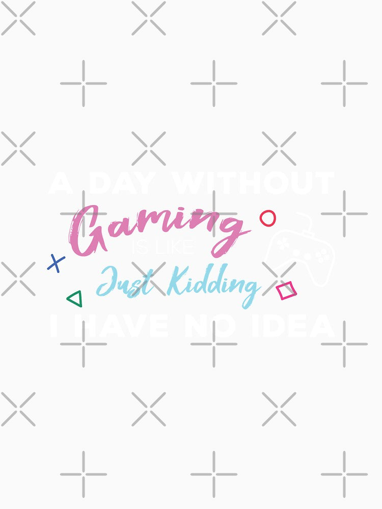 A Day Without Gaming Is Like .. Just Kidding I Have No Idea by Vexel Studio