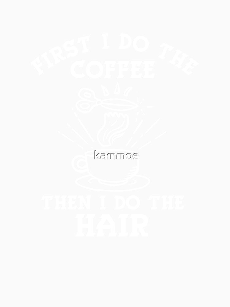 Hair Stylist Gift " First I Do Coffee Than I Do The Hair " by kammoe