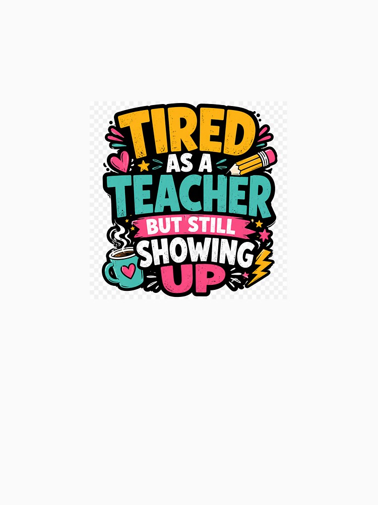 Tired As A Teacher But Still Showing Up – Funny Teacher Quote Design by Petringo