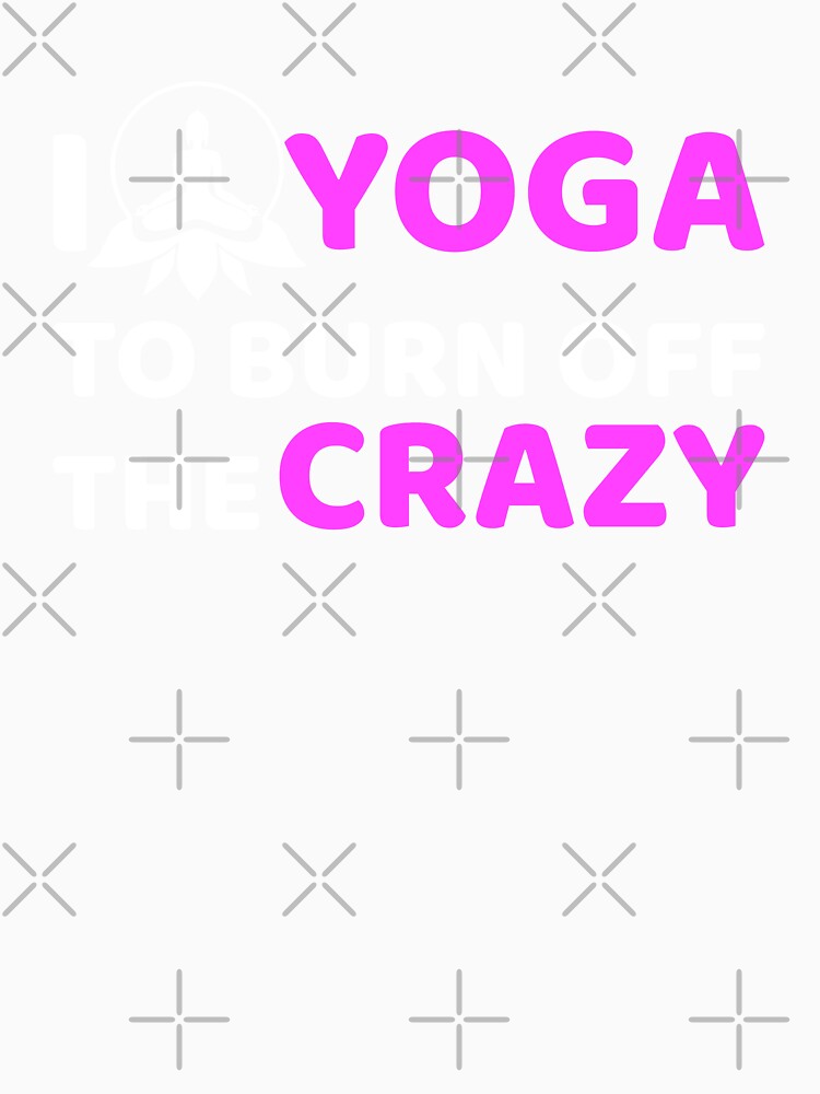 Yoga,I Yoga to Burn off the Crazy- Yoga Funny by BitcoinBros