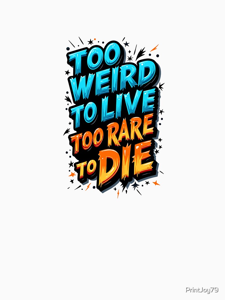 Too Weird to Live, Too rare to Die - Bold Design by PrintandJoy