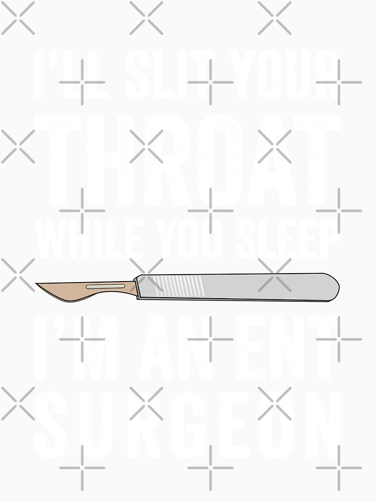 ENT Surgeon Otolaryngologist I'll Slit Your Throat While You Sleep I'm An ENT Surgeon by Munchy Codex