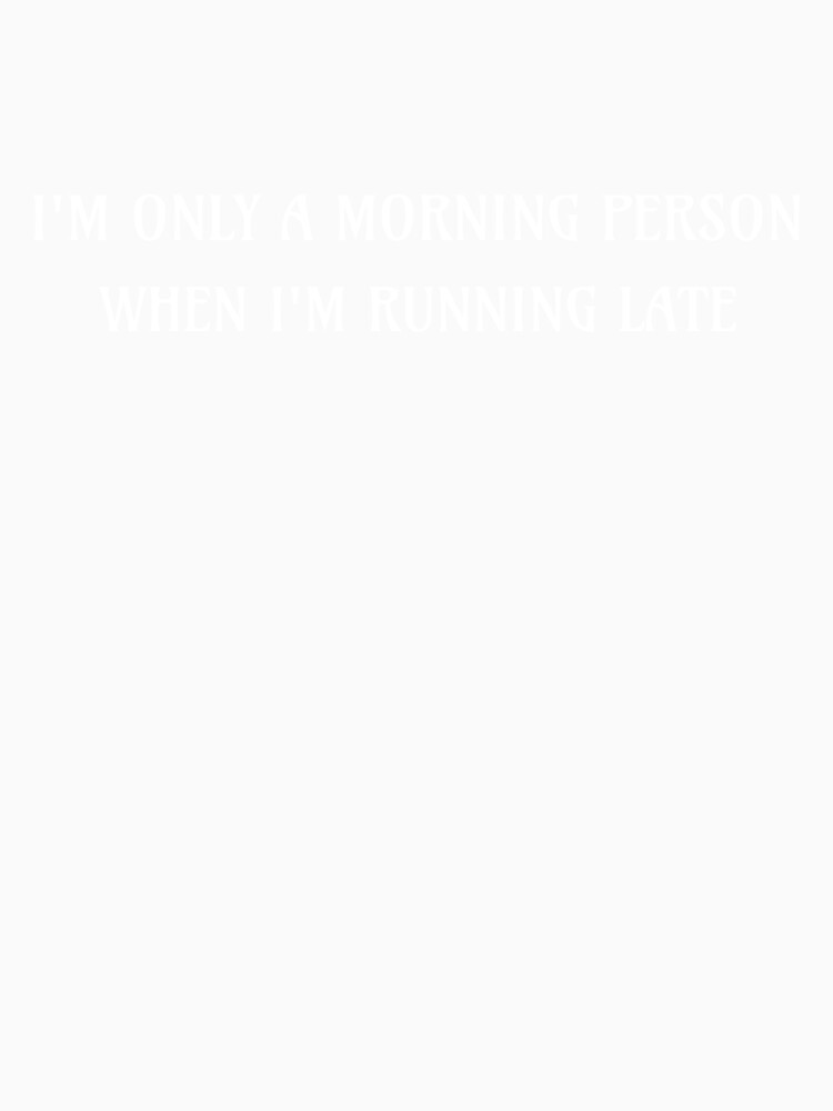 I’m only a morning person when I’m running late by JMBoy