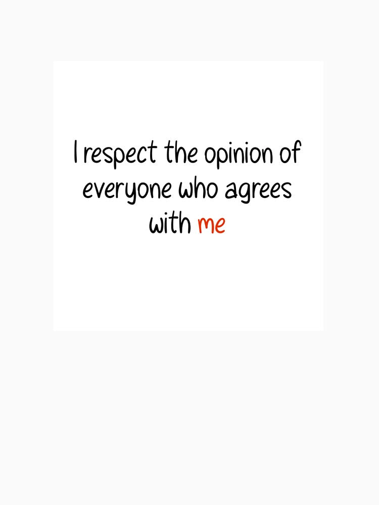 I respect the opinion of everyone who agrees with me by AMEdesignsandco