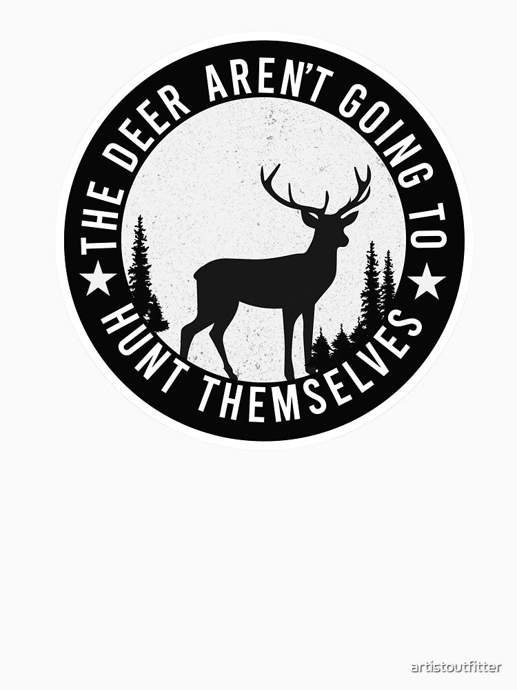 The Deer Aren't Going To Hunt Themselves by artistoutfitter