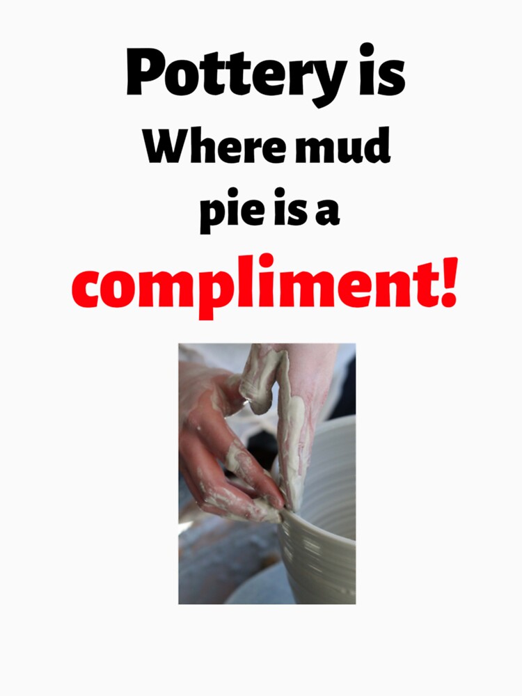 Pottery is where mud pie is a compliment! by GreenHum1
