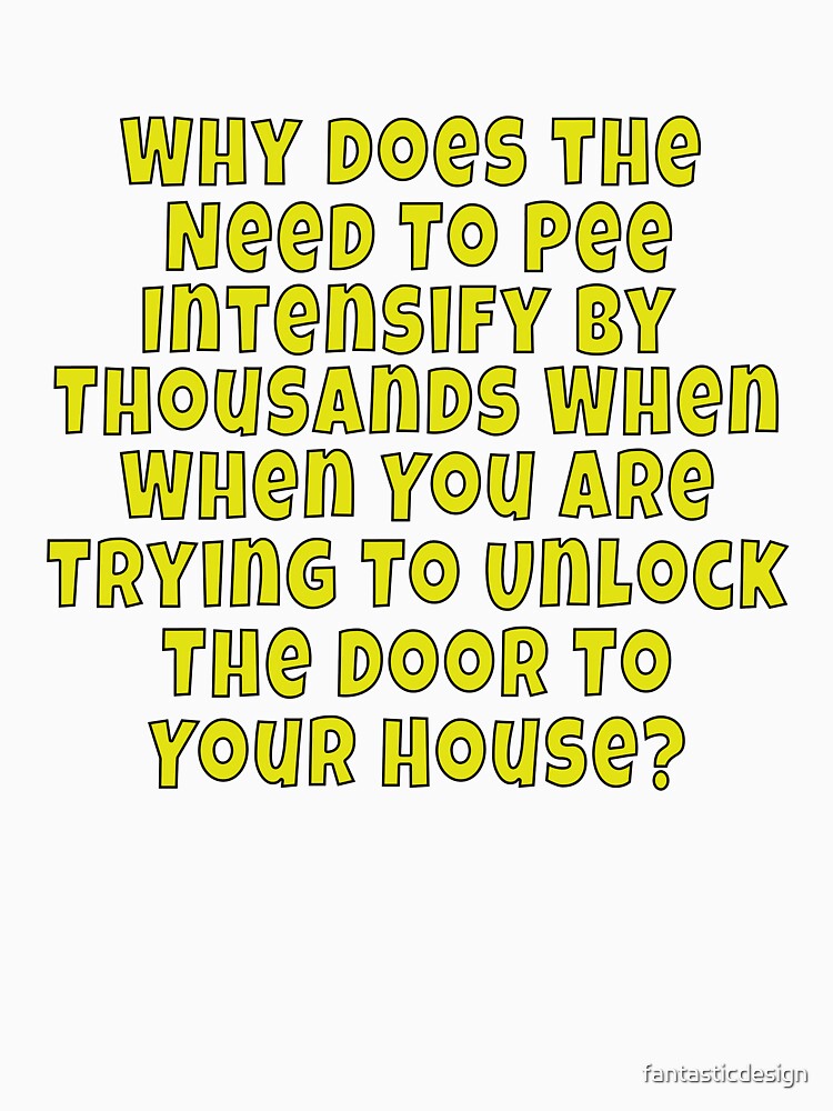 Funny Sarcastic Saying Why Does The Need To Pee Intensify By Thousands by fantasticdesign