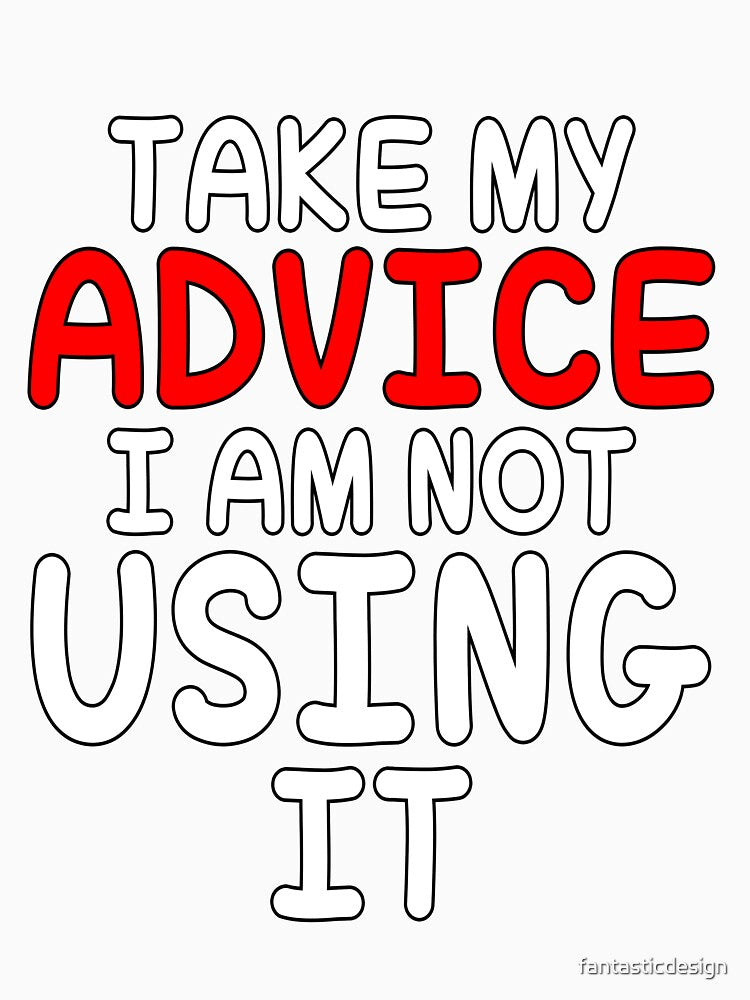 Funny Sarcastic Saying Take My Advice I'm Not Using It by fantasticdesign