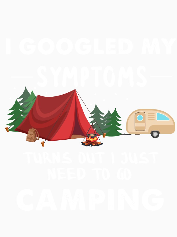 I Googled My Symptoms Turns Out I Just Need To Go Camping by quangduongutc