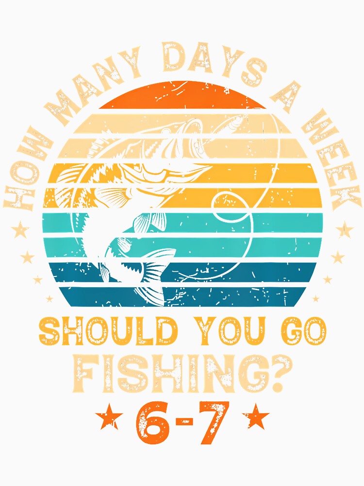 How Many Days A Week Should You Go Fishing 6 7 Fishing Boys by keatnybolho