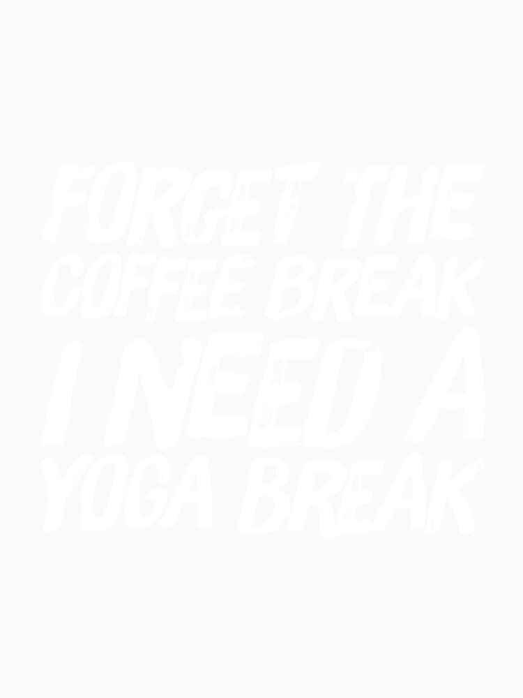 Forget The Coffee Break I Need a Yoga Break by RiseandShineTee