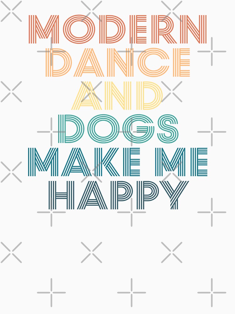 Modern dance And Dogs Make Me Happy- Gift for Modern dance & Dogs Fans by kindxinn