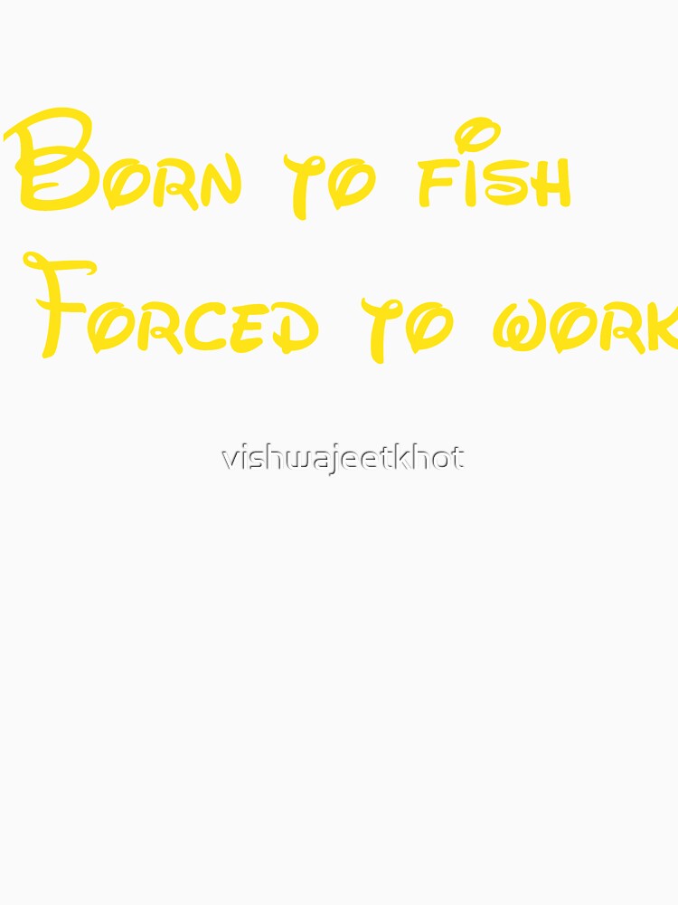 Born to fish Forced to work / FISHING by vishwajeetkhot