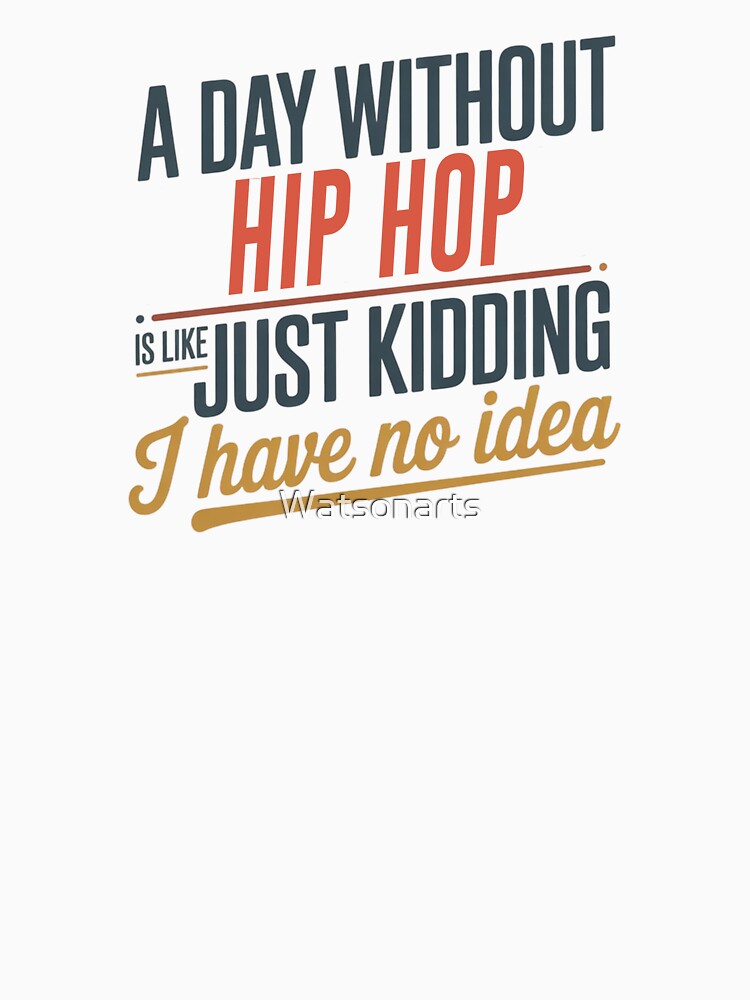 A Day Without Hip Hop Is Like Just Kidding - Cool & Funny Hip Hop Lover by Watsonarts