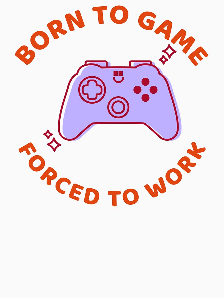 Born to Game, Forced to Work by Kal-El-Tees