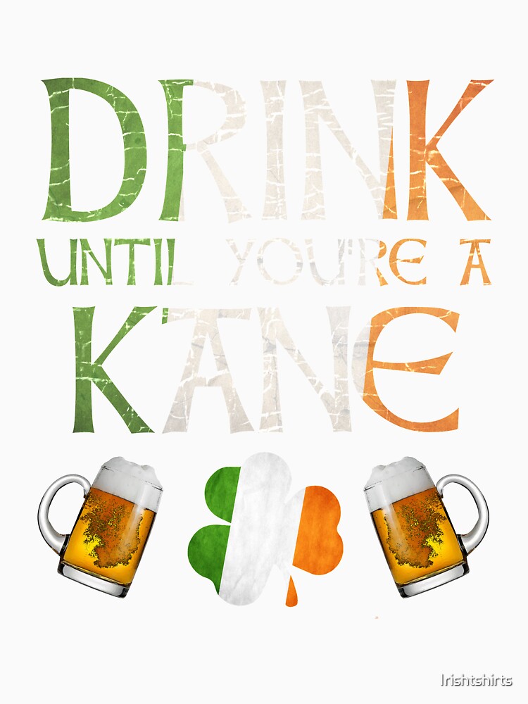Drink Until You're A Kane - Gift For Kane From Ireland by Irishtshirts