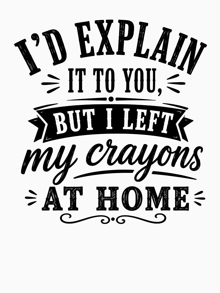 I’d explain it to you, but I left my crayons at home. by BlueBerry45