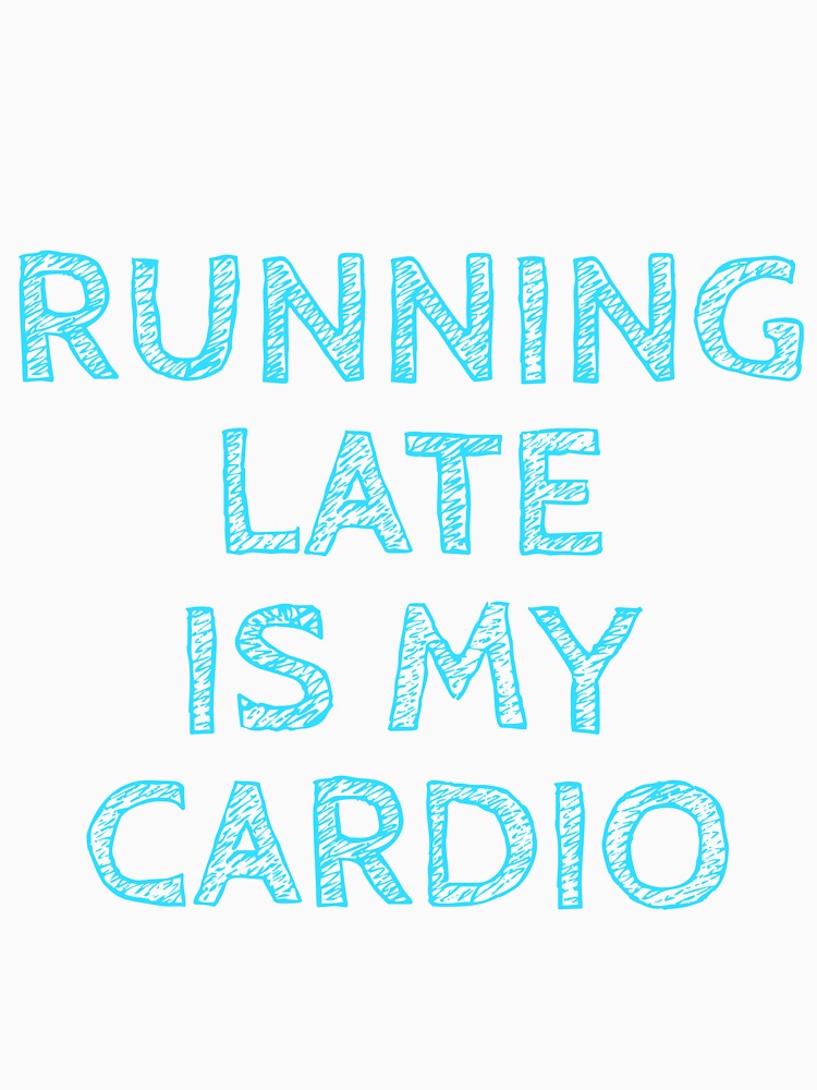 Running Late is My Cardio by BLStudio1