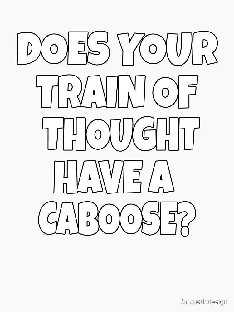 Funny Sarcastic Humor Does Your Train Of Thought Have A Caboose? by fantasticdesign