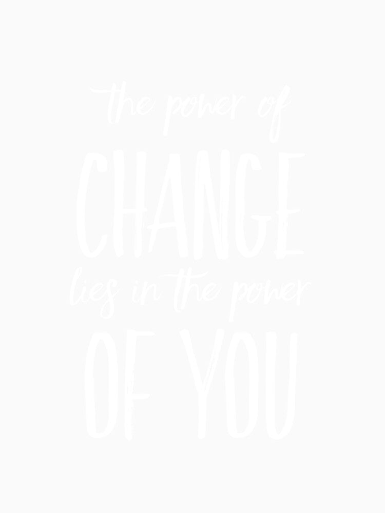 The Power of Change Lies in You by RiseandShineTee