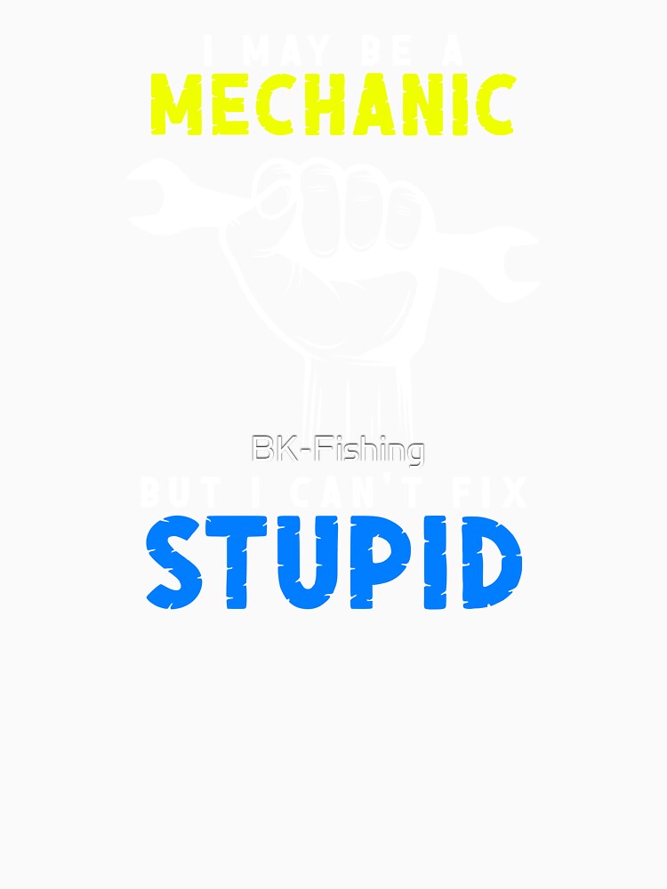 I May Be A Mechanic But I Can't Fix Stupid Art Design Draw Street Art Text Phrase Quote Graphic by BK-Fishing