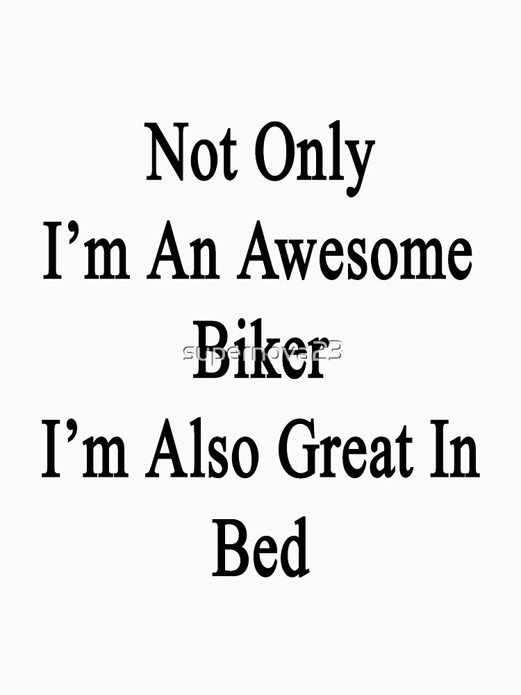 Not Only I'm An Awesome Biker I'm Also Great In Bed by supernova23
