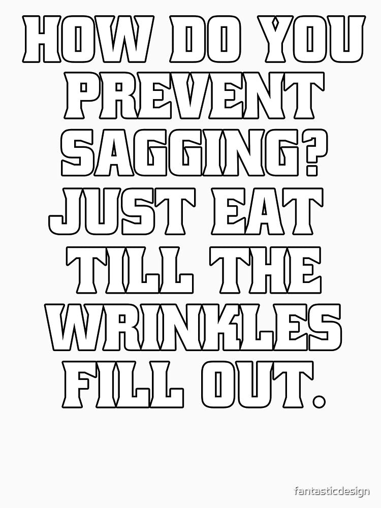 Sarcastic Funny Humor How Do You Prevent Sagging? Just Eat Till The Wrinkles Fill Out by fantasticdesign