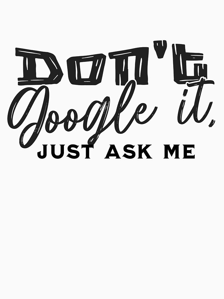 "Don't Google it, just ask me" T-Shirt by PanwarTees