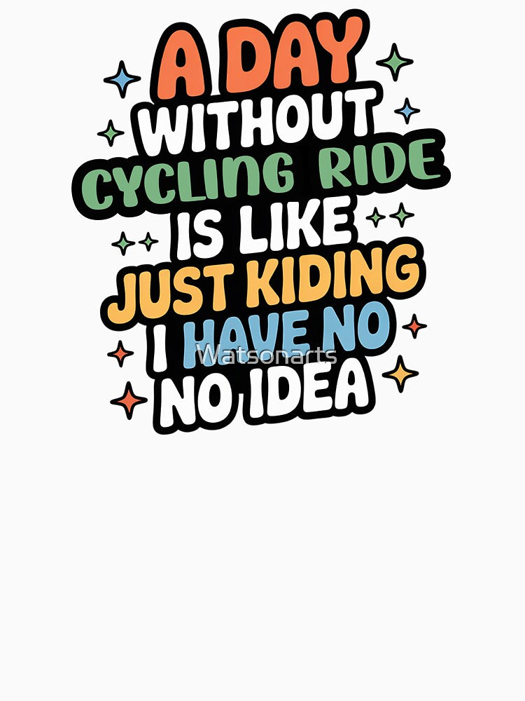 A Day Without Cycling Ride Is Like Just Kidding - Cool & Funny Cycling Ride Lover by Watsonarts