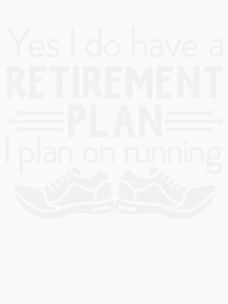 yes I do Have a Retirement Plan I plan on Running by Designista436