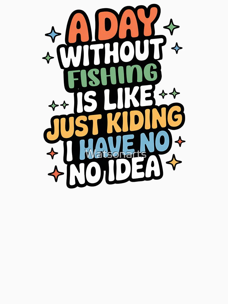 A Day Without Fishing Is Like Just Kidding - Cool & Funny Fishing Lover by Watsonarts
