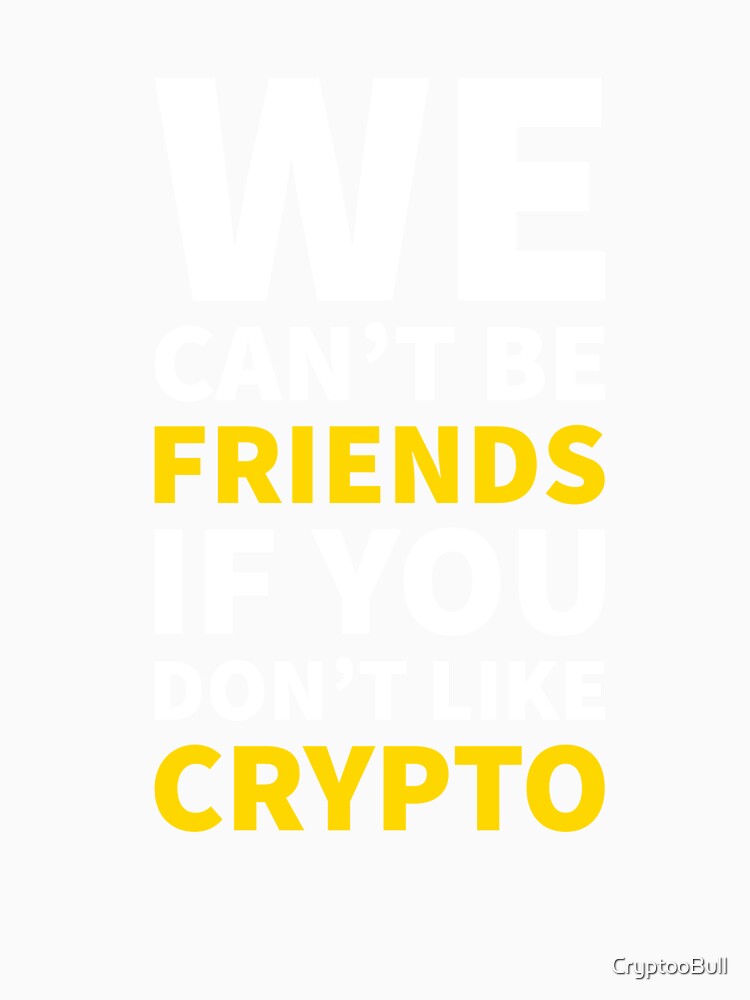 We Can't Be Friends If You Don't Like Crypto by CryptooBull