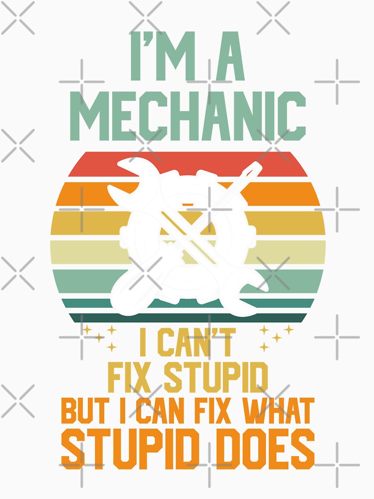I'm A Mechanic I Can't Fix Stupid by RockBeeDesigns