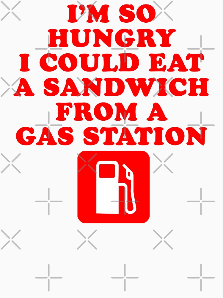 I'm So Hungry I Could Eat A Sandwich From A Gas Station by everything-shop