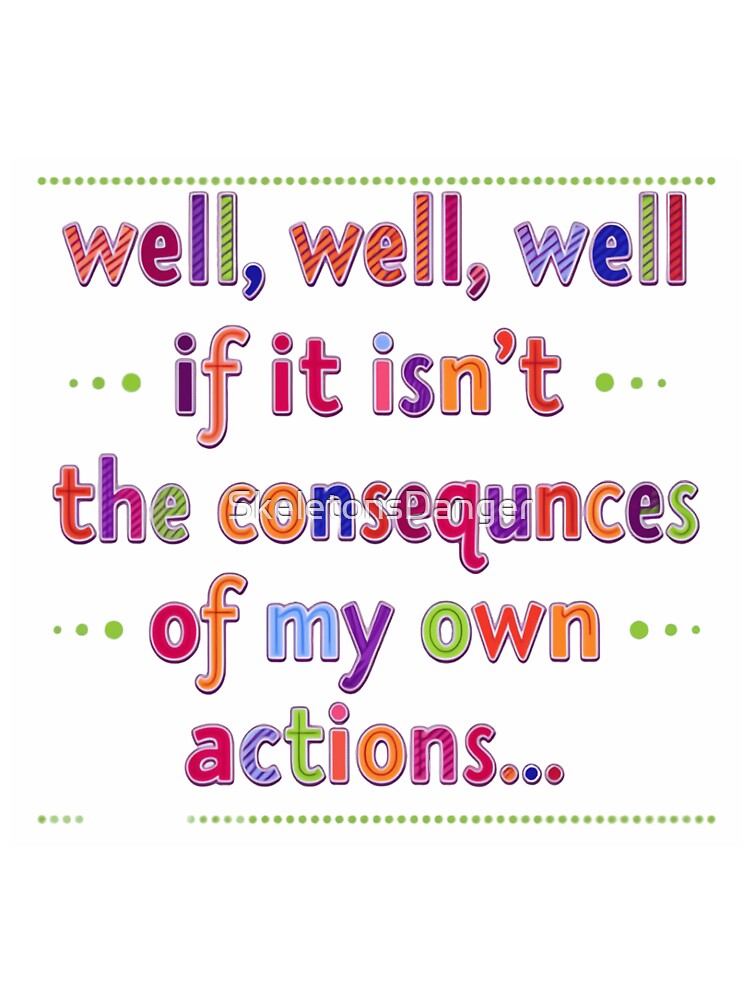 Well Well Well If It Isn’t The Consequences Of My Own Actions Funny Saying by SkeletonsDanger