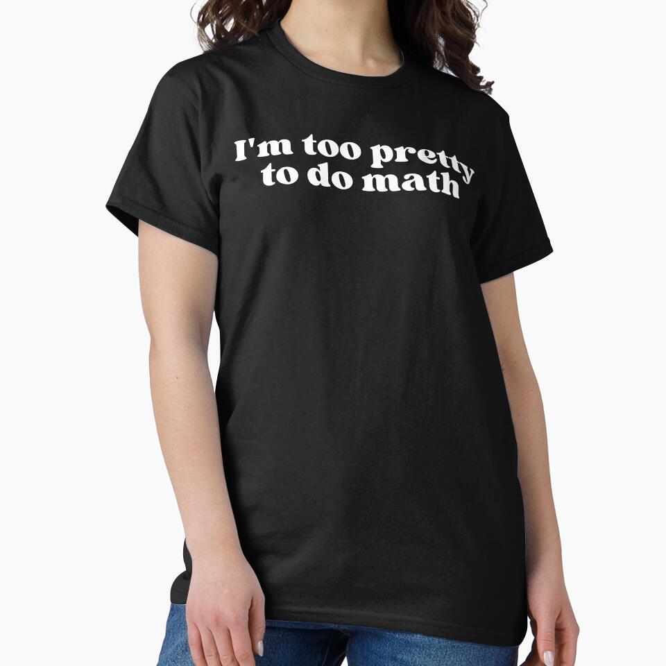 I'm too pretty to do math by SWETA HALDER