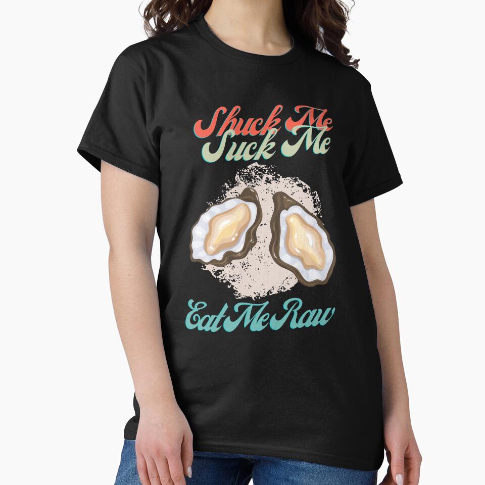 Funny Oyster Lover Shuck Me Suck Me Eat Me Raw by weirdrelatives