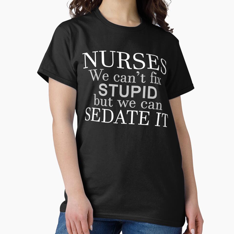 NURSES WE CAN'T FIX STUPID BUT WE CAN SEDATE IT by justfornurses