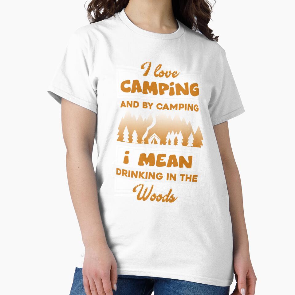 Camping - I Love Camping And By Camping I Mean Drinking In The Wood by UnknownArtistt