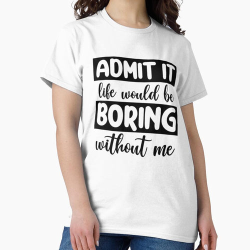 Admit it Life Would Be Boring Without Me by INKRebelGraphic