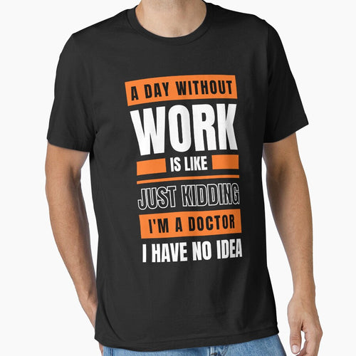 A Day Without Work is Like. Just Kidding, I'm a Doctor, I have No Idea. by trendingatees