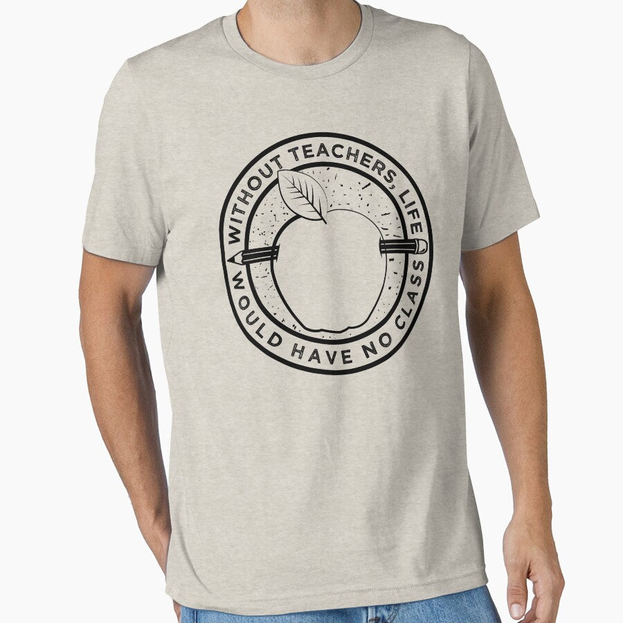 Without Teachers, Life Would Have No Class - Teacher Tshirt by inkedtee