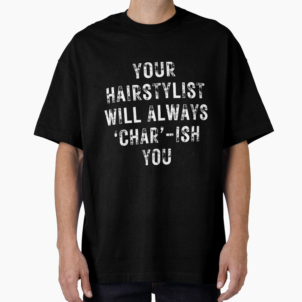 YOUR HAIRSTYLIST WILL ALWAYS ‘CHAR’-ISH YOU- for hairstylists and others by DesignsByDaddy