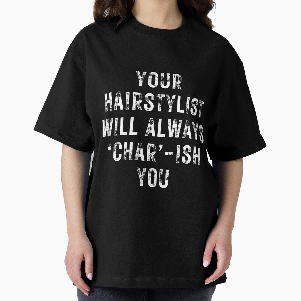 YOUR HAIRSTYLIST WILL ALWAYS ‘CHAR’-ISH YOU- for hairstylists and others by DesignsByDaddy